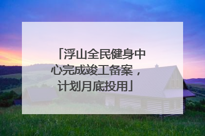 浮山全民健身中心完成竣工备案，计划月底投用