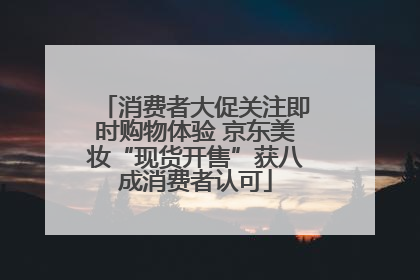 消费者大促关注即时购物体验 京东美妆“现货开售”获八成消费者认可