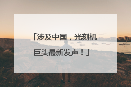 涉及中国，光刻机巨头最新发声！