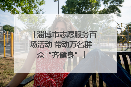 淄博市志愿服务百场活动 带动万名群众“齐健身”