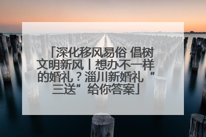 深化移风易俗 倡树文明新风丨想办不一样的婚礼？淄川新婚礼“三送”给你答案