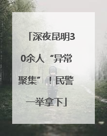 深夜昆明30余人“异常聚集”！民警一举拿下