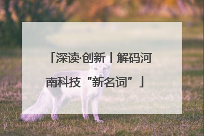 深读·创新丨解码河南科技“新名词”