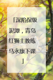 深陷保级泥潭，青岛红狮主教练马永康下课
