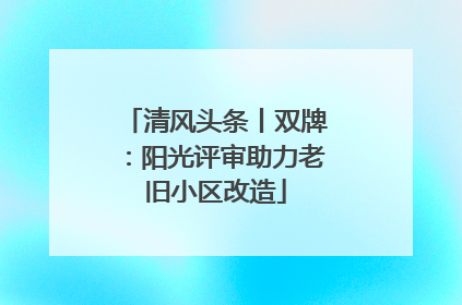 清风头条丨双牌：阳光评审助力老旧小区改造