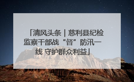 清风头条｜慈利县纪检监察干部战“督”防汛一线 守护群众利益