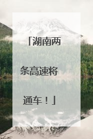 湖南两条高速将通车！