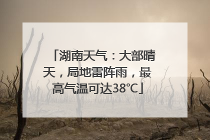 湖南天气：大部晴天，局地雷阵雨，最高气温可达38℃