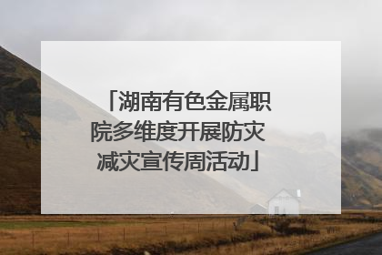 湖南有色金属职院多维度开展防灾减灾宣传周活动