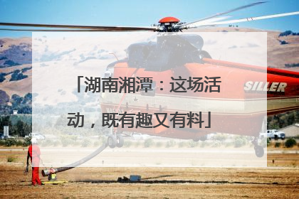 湖南湘潭：这场活动，既有趣又有料