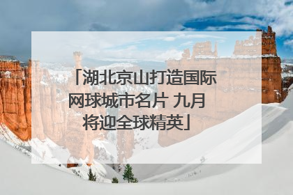 湖北京山打造国际网球城市名片 九月将迎全球精英