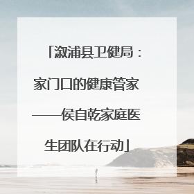 溆浦县卫健局：家门口的健康管家——侯自乾家庭医生团队在行动