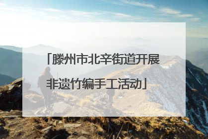 滕州市北辛街道开展非遗竹编手工活动