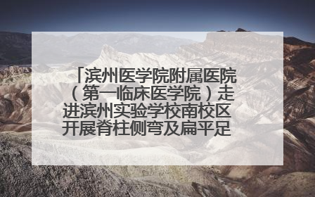 滨州医学院附属医院（第一临床医学院）走进滨州实验学校南校区开展脊柱侧弯及扁平足公益筛查活动