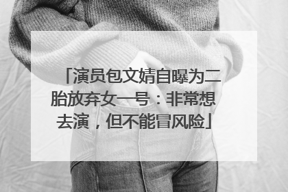 演员包文婧自曝为二胎放弃女一号：非常想去演，但不能冒风险