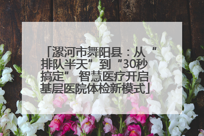 漯河市舞阳县：从“排队半天”到“30秒搞定” 智慧医疗开启基层医院体检新模式