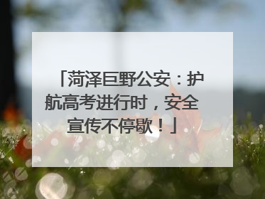 菏泽巨野公安：护航高考进行时，安全宣传不停歇！