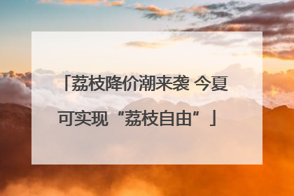 荔枝降价潮来袭 今夏可实现“荔枝自由”