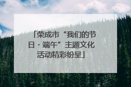 荣成市“我们的节日・端午”主题文化活动精彩纷呈