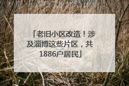 老旧小区改造！涉及淄博这些片区，共1886户居民