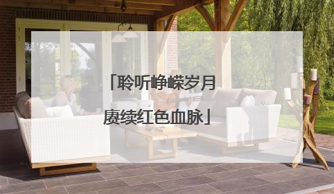 聆听峥嵘岁月 赓续红色血脉