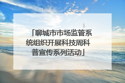 聊城市市场监管系统组织开展科技周科普宣传系列活动