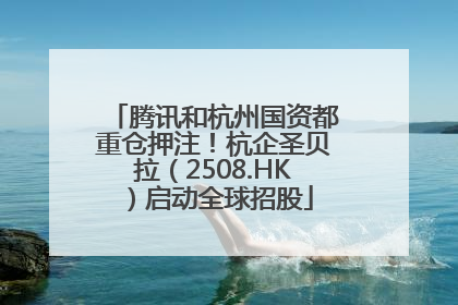 腾讯和杭州国资都重仓押注！杭企圣贝拉（2508.HK）启动全球招股