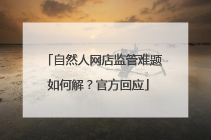 自然人网店监管难题如何解?官方回应