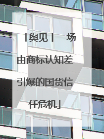 舆见丨一场由商标认知差引爆的国货信任危机