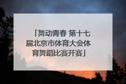 舞动青春 第十七届北京市体育大会体育舞蹈比赛开赛