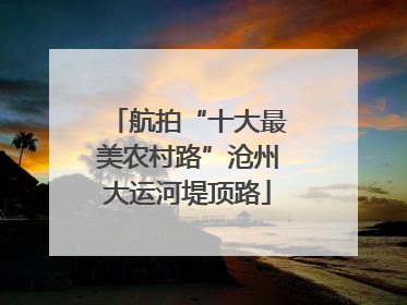 航拍“十大最美农村路”沧州大运河堤顶路