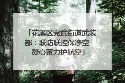 花溪区党武街道武装部：联防联控保净空 凝心聚力护航空
