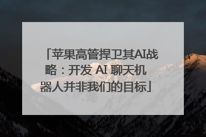 苹果高管捍卫其AI战略：开发 AI 聊天机器人并非我们的目标