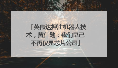 英伟达押注机器人技术，黄仁勋：我们早已不再仅是芯片公司