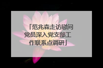 范兆森走访慰问党员深入党支部工作联系点调研