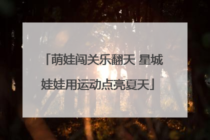 萌娃闯关乐翻天 星城娃娃用运动点亮夏天