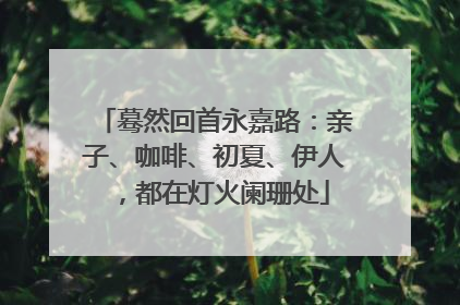 蓦然回首永嘉路：亲子、咖啡、初夏、伊人，都在灯火阑珊处