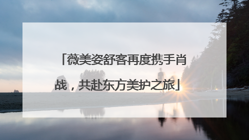 薇美姿舒客再度携手肖战，共赴东方美护之旅