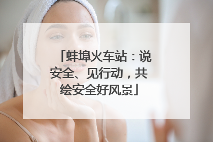 蚌埠火车站：说安全、见行动，共绘安全好风景