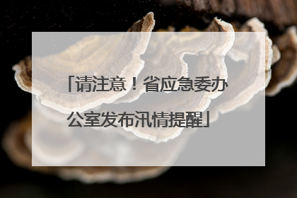 请注意！省应急委办公室发布汛情提醒