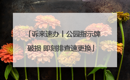 诉来速办丨公园指示牌破损 即刻排查速更换