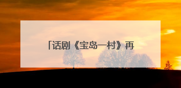话剧《宝岛一村》再续蓉城情缘：将于8月亮相成都城市音乐厅