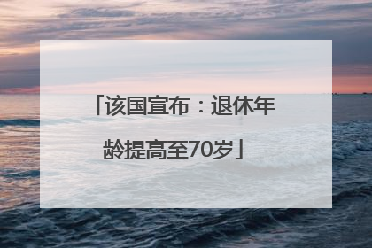 该国宣布：退休年龄提高至70岁