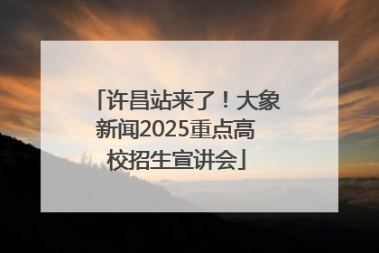 许昌站来了！大象新闻2025重点高校招生宣讲会