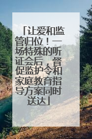 让爱和监管归位！一场特殊的听证会后，督促监护令和家庭教育指导方案同时送达