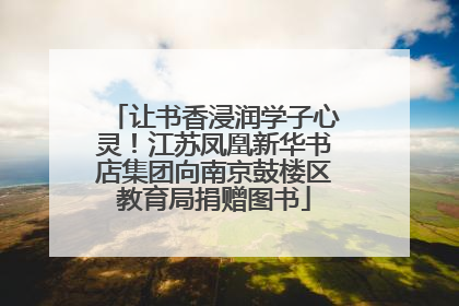 让书香浸润学子心灵！江苏凤凰新华书店集团向南京鼓楼区教育局捐赠图书