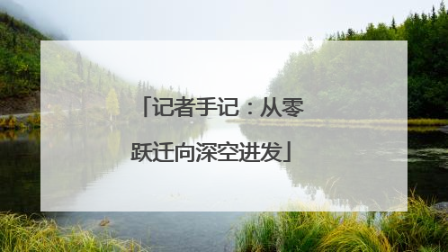 记者手记：从零跃迁向深空进发