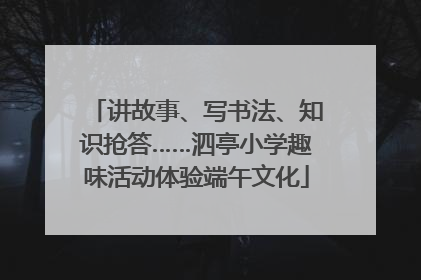 讲故事、写书法、知识抢答……泗亭小学趣味活动体验端午文化