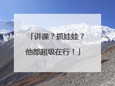 讲课？抓娃娃？他都超级在行！
