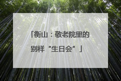 衡山：敬老院里的别样“生日会”